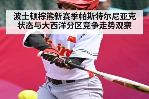 波士顿棕熊新赛季帕斯特尔尼亚克状态与大西洋分区竞争走势观察